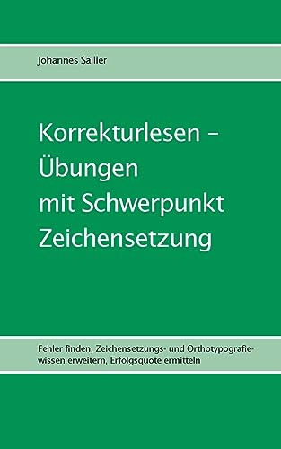 Korrekturlesen - Übungen mit Schwerpunkt Zeichensetzung: Fehler finden, Zeichensetzungs- und Orthotypografiewissen erweitern, Erfolgsquote ermitteln (Übungen im Korrekturlesen)