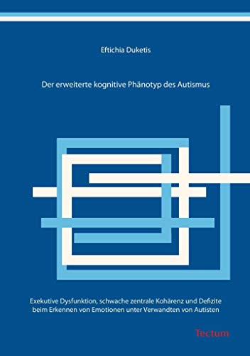 Der erweiterte kognitive Phänotyp des Autismus: Exekutive Dysfunktion, schwache zentrale Kohärenz und Defizite beim Erkennen von Emotionen unter ... unter Verwandten von Autisten. Diss.