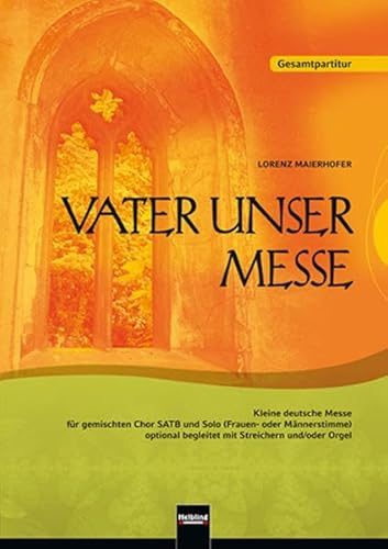 Vater unser Messe. SATB. Gesamtpartitur: Kleine deutsche Messe für gemischten Chor SATB und Solo (Frauen- oder Männerstimme) optional begleitet mit Streichern und/oder Orgel
