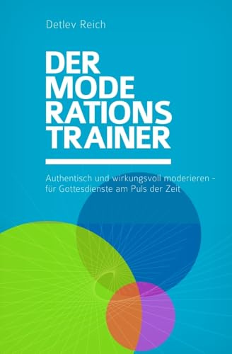 Der Moderations Trainer: Authentisch und wirkungsvoll moderieren - für Gottesdienste am Puls der Zeit