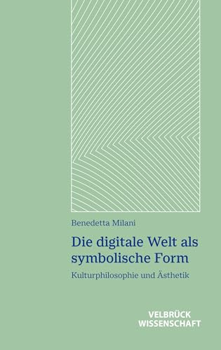 Die digitale Welt als symbolische Form: Kulturphilosophie und Ästhetik (Ästhetisches Denken)