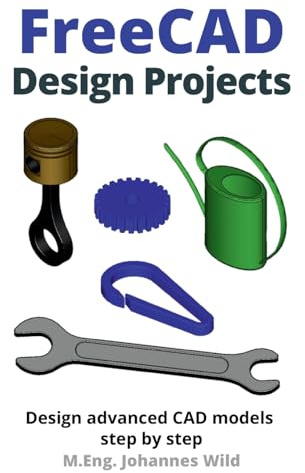 FreeCAD | Design Projects: Design advanced CAD models step by step (FreeCAD | 2D/3D CAD for beginners & advanced learners, Band 2)
