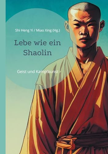 Lebe wie ein Shaolin: Geist und Kampfkunst