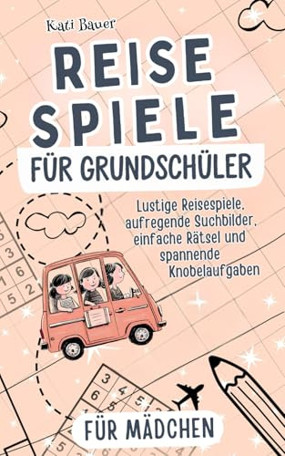 Reisespiele für Grundschüler: Rätseln, Lachen, Mädchenspaß! Lustige Rätsel, Suchbilder und Denkspiele für unterwegs – Die ideale Beschäftigung im Auto, Flugzeug, Zug und Urlaub
