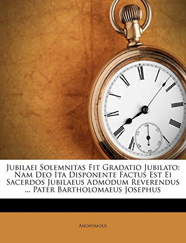 Jubilaei Solemnitas Fit Gradatio Jubilato: Nam Deo Ita Disponente Factus Est Ei Sacerdos Jubilaeus Admodum Reverendus ... Pater Bartholomaeus Josephus