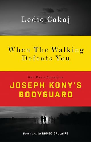 When The Walking Defeats You: One Man's Journey as Joseph Kony's Bodyguard