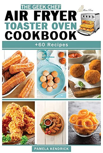 The Geek Chef Air Fryer Toaster Oven Cookbook: + 60 Easy & Quick Recipes For Beginners with Tips & Trick to Fry, Grill, Roast and Bake. Your Everyday Air Fryer.