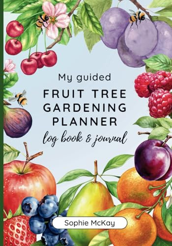 My Guided Fruit Tree Gardening Planner, Log Book and Journal: The Perfect Companion for Cultivating Your Dream Fruit Garden (Sophie McKay's Easy and Effective Gardening Series)