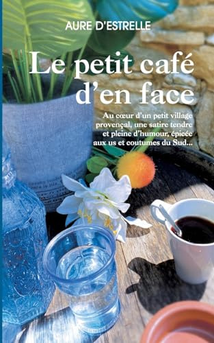 Le petit café d'en face: Au coeur d'un petit village provençal, une satire tendre et pleine d'humour, épicée aux us et coutumes du Sud...
