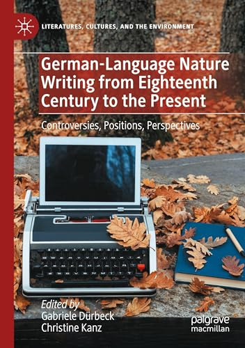 German-Language Nature Writing from Eighteenth Century to the Present: Controversies, Positions, Perspectives (Literatures, Cultures, and the Environment)