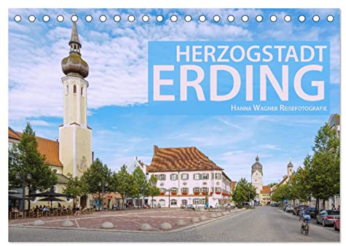 Herzogstadt Erding (Tischkalender 2026 DIN A5 quer), CALVENDO Monatskalender: Hanna Wagner zeigt Monat für Monat die schönsten Seiten der altbayerischen Stadt Erding. (CALVENDO Orte)