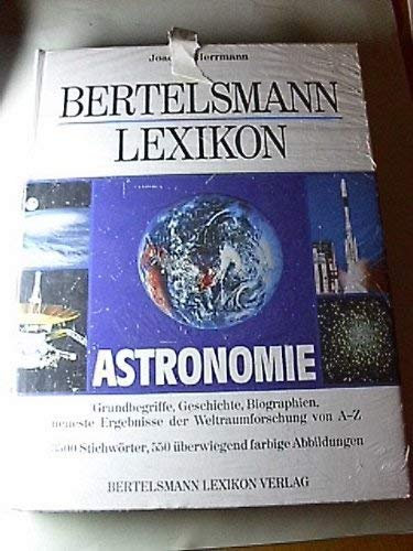 Bertelsmann Lexikon Astronomie. Grundbegriffe, Geschichte, Biographien, neueste Ergebnisse der Weltraumforschung von A - Z