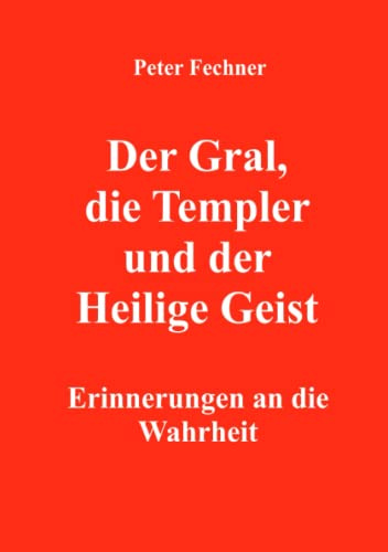 Der Gral, die Templer und der Heilige Geist: Erinnerungen an die Wahrheit