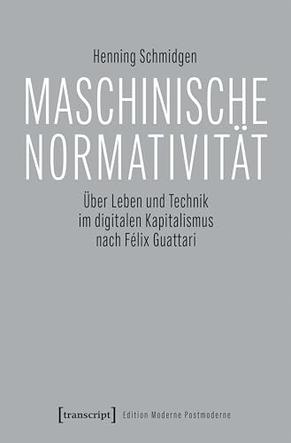 Maschinische Normativität: Über Leben und Technik im digitalen Kapitalismus nach Félix Guattari (Edition Moderne Postmoderne)