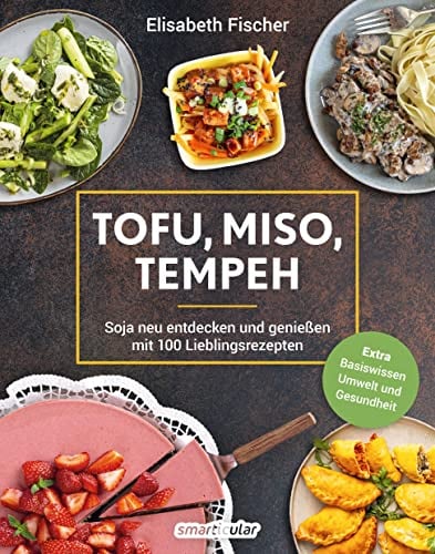 Tofu, Miso, Tempeh - Soja neu entdecken und genießen mit 100 Lieblingsrezepten