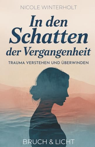 In den Schatten der Vergangenheit: Trauma verstehen und überwinden – Finde zurück zu Leichtigkeit und Lebensfreude