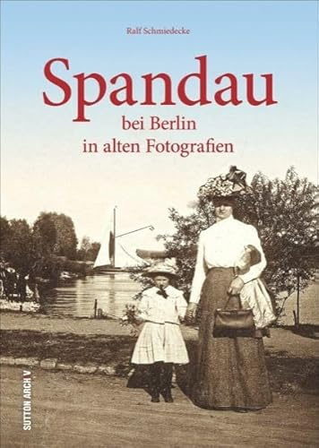 Spandau bei Berlin in alten Bildern: Bildband mit faszinierenden Fotografien von Spandau aus den letzten 100 Jahren: in alten Bildern (Sutton Archivbilder)