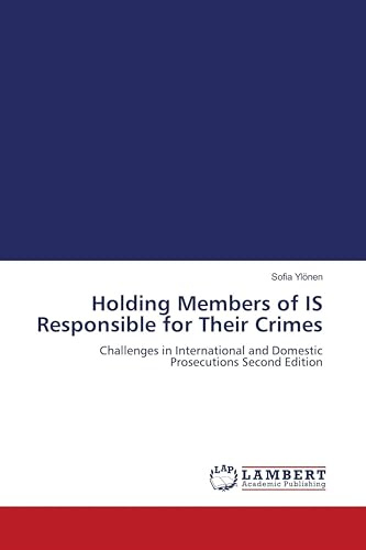 Holding Members of IS Responsible for Their Crimes: Challenges in International and Domestic Prosecutions Second Edition