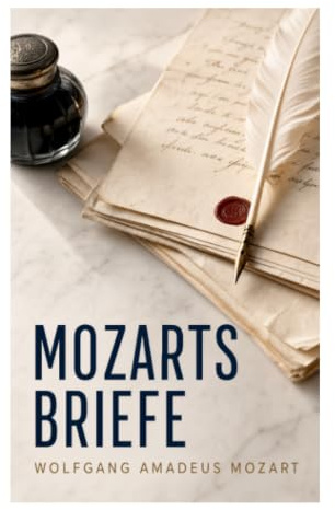 Mozarts Briefe: Künstleralltag, Musikreisen und Familienkorrespondenz im Europa der Aufklärung