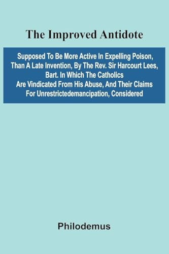 The Improved Antidote, Supposed To Be More Active In Expelling Poison, Than A Late Invention, By The Rev. Sir Harcourt Lees, Bart. In Which The ... For Unrestrictedemancipation, Considered