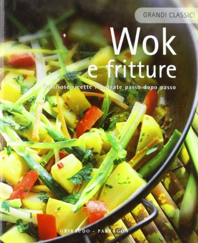 Wok e fritture. Deliziose ricette illustrate passo dopo passo