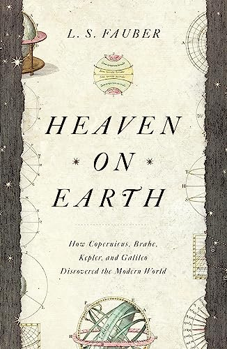 Heaven on Earth: How Copernicus, Brahe, Kepler, and Galileo Discovered the Modern World