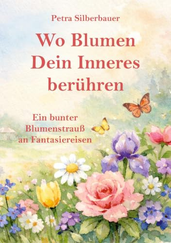 Wo Blumen Dein Inneres berühren: Ein bunter Blumenstrauß an Fantasiereisen