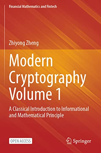 Modern Cryptography Volume 1: A Classical Introduction to Informational and Mathematical Principle (Financial Mathematics and Fintech)