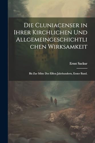 Die Cluniacenser in ihrer kirchlichen und allgemeingeschichtlichen Wirksamkeit: Bis zur Mitte des elften Jahrhunderts, erster Band.
