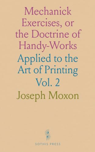 Mechanick Exercises, or the Doctrine of Handy-Works: Applied to the Art of Printing