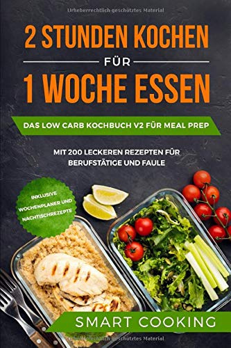 2 Stunden kochen für 1 Woche essen: Das Low Carb Kochbuch V2 für Meal Prep - mit 200 leckeren Rezepten für Berufstätige und Faule inklusive Wochenplaner und Nachtischrezepte
