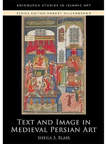 Text and Image in Medieval Persian Art (Edinburgh Studies in Islamic Art)