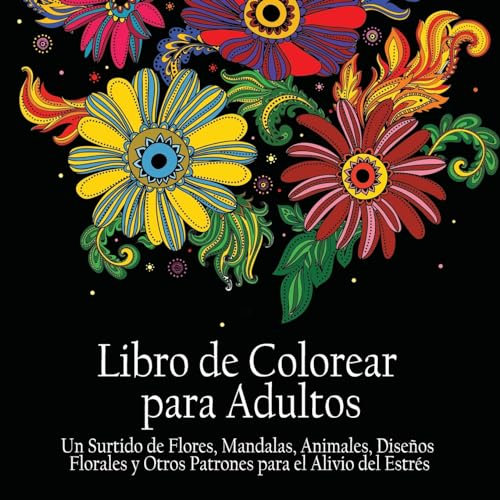 Libro de Colorear Para Adultos: Un Surtido de Flores, Mandalas, Animales, Disenos Florales y Otros Patrones Para el Alivio del Estres: Un Surtido de ... y Otros Patrones Para el Alivio del Estrés