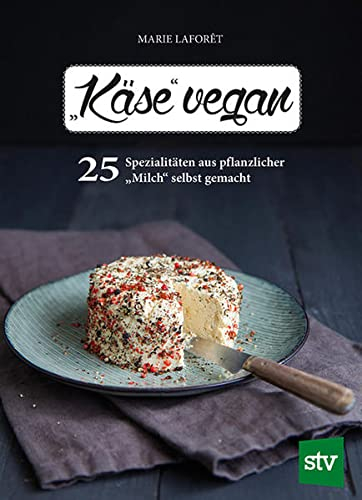 Käse vegan: 25 Spezialitäten aus pflanzlicher Milch selbst gemacht