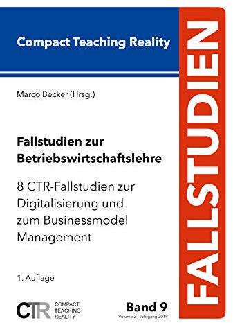 Fallstudien zur Betriebswirtschaftslehre - Band 9: 8 CTR-Fallstudien zur Digitalisierung und zum Businessmodel Management
