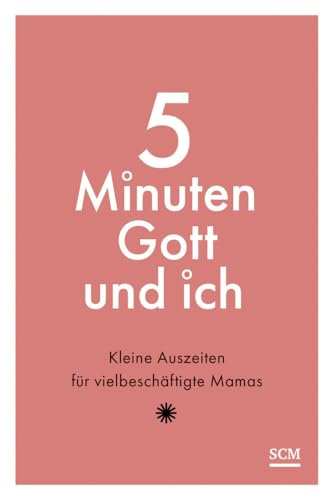 5 Minuten Gott und ich: Kleine Auszeiten für vielbeschäftigte Mamas