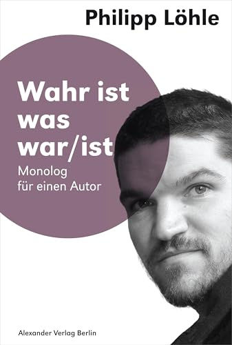 Wahr ist was war/ist: Monolog für einen Autor (Saarbrücker Poetikdozentur für Dramatik)