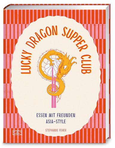 Lucky Dragon Supper Club: Essen mit Freunden Asia-Style: Das Kochbuch für deine nächste Dinner Party mit 88 einfachen Rezepten