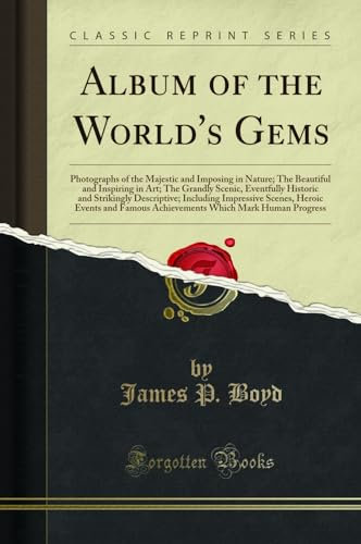 Album of the World's Gems: Photographs of the Majestic and Imposing in Nature; The Beautiful and Inspiring in Art; The Grandly Scenic, Eventfully ... Heroic Events and Famous Achievements Which