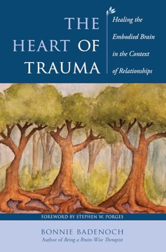 The Heart of Trauma: Healing the Embodied Brain in the Context of Relationships: 0 (Norton Series on Interpersonal Neurobiology)