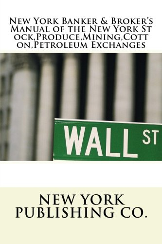 The New York Banker & Broker's Manual of the New York Stock,Produce,Mining,Cotton,Petroleum Exchanges