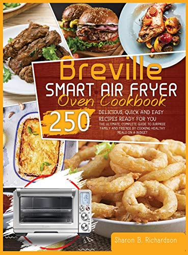 Breville Smart Air Fryer Oven Cookbook: The Ultimate, Complete Guide to Surprise Family and Friends by Cooking Healthy Meals on a Budget Thanks to Delicious, Quick and Easy 250 Recipes Ready for You