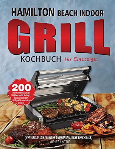 Hamilton Beach Indoor Grill Kochbuch für Einsteiger: 200 leckere und einzigartige BBQ-Rezepte für Anfänger, die zu Hause leckere Grillgerichte ... Rauch, weniger Unordnung, mehr Geschmack)