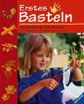 Erstes Basteln: Neue Bastelideen für Kinder ab 3 Jahren. Für Kindergarten, Grundschule und zu Hause