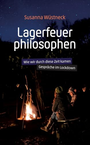 Lagerfeuerphilosophen: Wie wir durch diese Zeit kamen - Gespräche im Lockdown