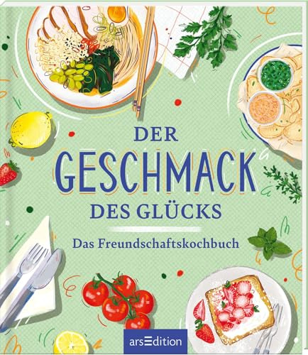 Der Geschmack des Glücks: Das Freundschaftskochbuch | Brunch, Fiesta, Mädelsabend: kreative Rezepte für gemeinsame Genussmomente