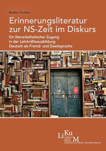 Erinnerungsliteratur zur NS-Zeit im Diskurs: Ein literarästhetischer Zugang in der Lehrkräfteausbildung Deutsch als Fremd- und Zweitsprache (LiKuM: ... in Deutsch als Fremd- und Zweitsprache)