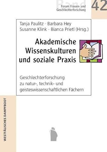 Akademische Wissenskulturen und soziale Praxis: Geschlechterforschug zu natur-, technik- und geisteswisenschaftlichen Fächern: Geschlechterforschug zu ... (Forum Frauen- und Geschlechterforschung)