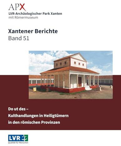 Xantener Berichte Band 51: Do ut des – Kulthandlungen in Heiligtümern in den römischen Provinzen. Beiträge zur internationalen Tagung im LVR-Archäologischen Park Xanten 8.–9. November 2023