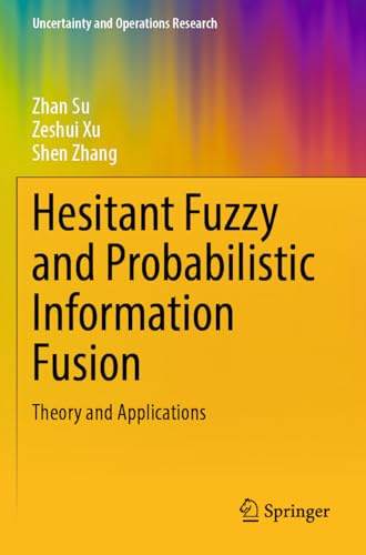 Hesitant Fuzzy and Probabilistic Information Fusion: Theory and Applications (Uncertainty and Operations Research)